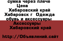 сумка через плече › Цена ­ 1 800 - Хабаровский край, Хабаровск г. Одежда, обувь и аксессуары » Аксессуары   . Хабаровский край